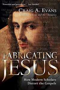 Fabricating Jesus: How Modern Scholars Distort the Gospels