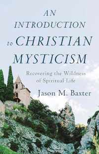 An Introduction to Christian Mysticism - Recovering the Wildness of Spiritual Life