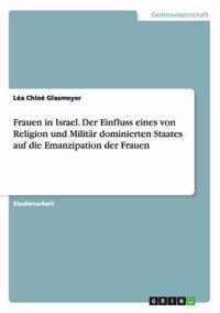 Frauen in Israel. Der Einfluss eines von Religion und Militar dominierten Staates auf die Emanzipation der Frauen