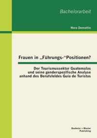 Frauen in  Fuhrungs-Positionen? Der Tourismussektor Guatemalas und seine genderspezifische Analyse anhand des Berufsfeldes Guia de Turistas