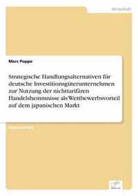 Strategische Handlungsalternativen fur deutsche Investitionsguterunternehmen zur Nutzung der nichttarifaren Handelshemmnisse als Wettbewerbsvorteil auf dem japanischen Markt