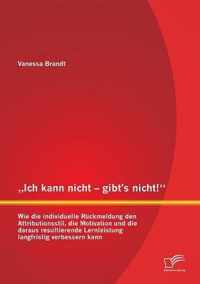 "Ich kann nicht - gibt's nicht!" Wie die individuelle Rückmeldung den Attributionsstil, die Motivation und die daraus resultierende Lernleistung langfristig verbessern kann