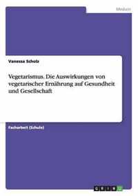 Vegetarismus. Die Auswirkungen von vegetarischer Ernahrung auf Gesundheit und Gesellschaft