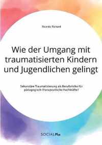 Wie der Umgang mit traumatisierten Kindern und Jugendlichen gelingt. Sekundare Traumatisierung als Berufsrisiko fur padagogisch-therapeutische Fachkrafte?