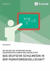 Das deutsche Schulwesen in der Migrationsgesellschaft. Wie gelingt die Integration von neu zugewanderten Kindern und Jugendlichen?