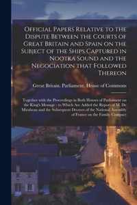 Official Papers Relative to the Dispute Between the Courts of Great Britain and Spain on the Subject of the Ships Captured in Nootka Sound and the Negociation That Followed Thereon [microform]