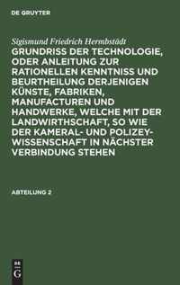 Grundriss der Technologie, oder Anleitung zur rationellen Kenntniss und Beurtheilung derjenigen Kunste, Fabriken, Manufacturen und Handwerke, welche mit der Landwirthschaft, so wie der Kameral- und Polizey-Wissenschaft in nachster Verbindung stehen