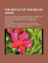 The Battle of the Sea of Japan; By Nicolas Klado and Numerous Other Officers, Eye-Witnesses, and Commanders of Vessels Who Participated in the Battles of Tsushima and Matsushima