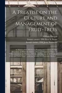 A Treatise on the Culture and Management of Fruit-trees: in Which a New Method of Pruning and Training is Fully Described