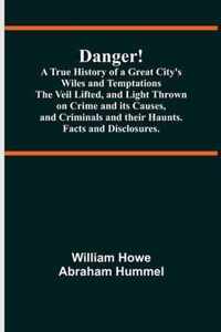 Danger! A True History of a Great City's Wiles and Temptations The Veil Lifted, and Light Thrown on Crime and its Causes, and Criminals and their Haunts. Facts and Disclosures.