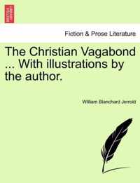 The Christian Vagabond ... with Illustrations by the Author.