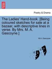 The Ladies' Hand-Book. [Being Coloured Sketches for Sale at a Bazaar, with Descriptive Lines in Verse. by Mrs. M. A. Gascoyne.]