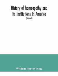 History of homeopathy and its institutions in America; their founders, benefactors, faculties, officers, Hospitals, alumni, etc., with a record of achievement of its representatives in the world of medicine (Volume I)