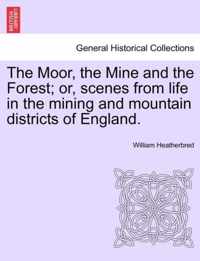 The Moor, the Mine and the Forest; Or, Scenes from Life in the Mining and Mountain Districts of England.