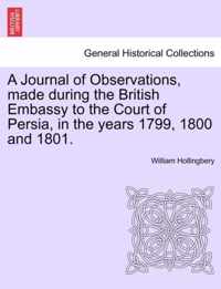 A Journal of Observations, Made During the British Embassy to the Court of Persia, in the Years 1799, 1800 and 1801.