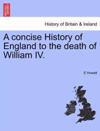 A concise History of England to the death of William IV.