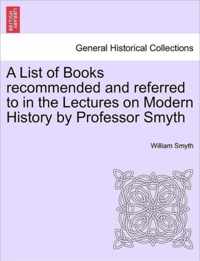 A List of Books Recommended and Referred to in the Lectures on Modern History by Professor Smyth