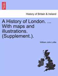 A History of London. ... With maps and illustrations. (Supplement.).