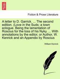 A Letter to D. Garrick. ... the Second Edition. (Love in the Suds; A Town Eclogue. Being the Lamentation of Roscius for the Loss of His Nyky. ... with Annotations by the Editor, or Author, W. Kenrick and an Appendix by Roscius