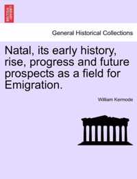 Natal, Its Early History, Rise, Progress and Future Prospects as a Field for Emigration.