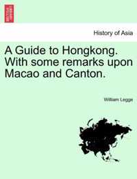 A Guide to Hongkong. with Some Remarks Upon Macao and Canton.