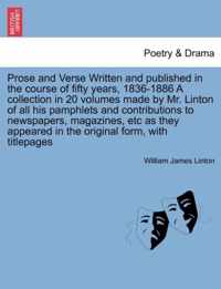 Prose and Verse Written and Published in the Course of Fifty Years, 1836-1886 a Collection in 20 Volumes Made by Mr. Linton of All His Pamphlets and Contributions to Newspapers, Magazines, Etc as They Appeared in the Original Form, with Titlepages