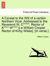 A Caveat to the Will of a Certain Northern Vicar. Addressed to the Reverend W. C*****, Rector of K**** W**** [i.E William Cooper, Rector of Kirby Wiske]. [in Verse.]