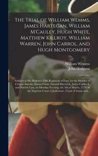 The Trial of William Wemms, James Hartegan, William M'Cauley, Hugh White, Matthew Killroy, William Warren, John Carrol, and Hugh Montgomery