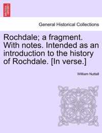 Rochdale; A Fragment. with Notes. Intended as an Introduction to the History of Rochdale. [In Verse.]