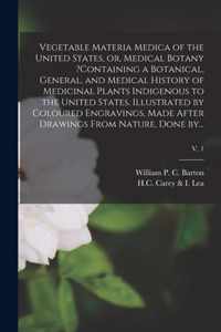 Vegetable Materia Medica of the United States, or, Medical Botany ?containing a Botanical, General, and Medical History of Medicinal Plants Indigenous