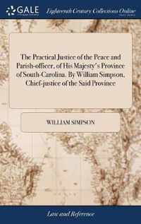 The Practical Justice of the Peace and Parish-officer, of His Majesty's Province of South-Carolina. By William Simpson, Chief-justice of the Said Province