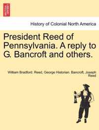 President Reed of Pennsylvania. a Reply to G. Bancroft and Others.