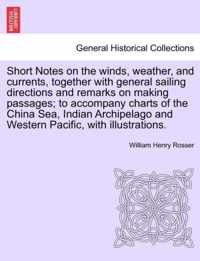 Short Notes on the Winds, Weather, and Currents, Together with General Sailing Directions and Remarks on Making Passages; To Accompany Charts of the China Sea, Indian Archipelago and Western Pacific, with Illustrations.