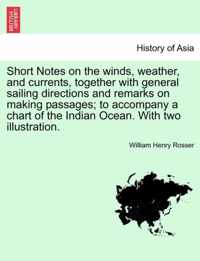 Short Notes on the Winds, Weather, and Currents, Together with General Sailing Directions and Remarks on Making Passages; To Accompany a Chart of the Indian Ocean. with Two Illustration.