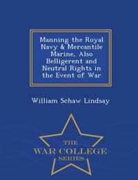 Manning the Royal Navy & Mercantile Marine, Also Belligerent and Neutral Rights in the Event of War - War College Series