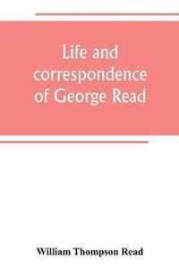 Life and correspondence of George Read, a signer of the Declaration of Independence. With notices of some of his contemporaries