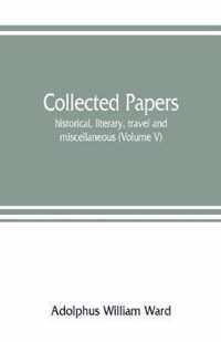 Collected papers; historical, literary, travel and miscellaneous (Volume V)