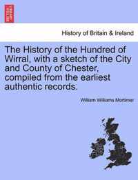 The History of the Hundred of Wirral, with a sketch of the City and County of Chester, compiled from the earliest authentic records.