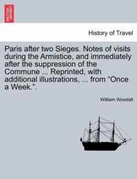 Paris After Two Sieges. Notes of Visits During the Armistice, and Immediately After the Suppression of the Commune ... Reprinted, with Additional Illustrations, ... from Once a Week..