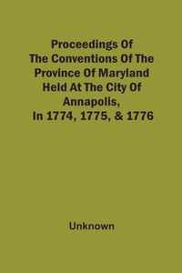 Proceedings Of The Conventions Of The Province Of Maryland, Held At The City Of Annapolis, In 1774, 1775, & 1776