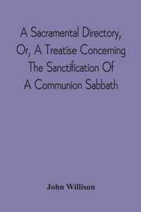 A Sacramental Directory, Or, A Treatise Concerning The Sanctification Of A Communion Sabbath