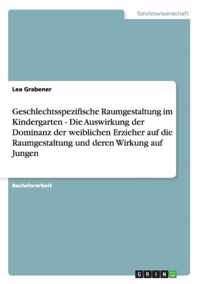 Geschlechtsspezifische Raumgestaltung im Kindergarten - Die Auswirkung der Dominanz der weiblichen Erzieher auf die Raumgestaltung und deren Wirkung auf Jungen