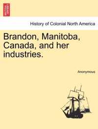 Brandon, Manitoba, Canada, and Her Industries.