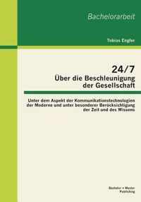 24/7 - Über die Beschleunigung der Gesellschaft: Unter dem Aspekt der Kommunikationstechnologien der Moderne und unter besonderer Berücksichtigung der