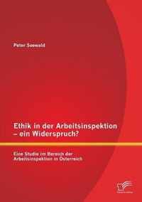 Ethik in der Arbeitsinspektion - ein Widerspruch? Eine Studie im Bereich der Arbeitsinspektion in Österreich