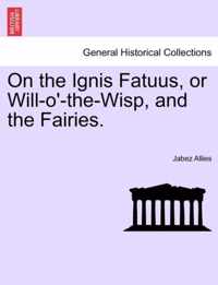 On the Ignis Fatuus, or Will-O'-The-Wisp, and the Fairies.