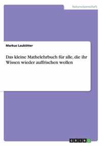 Das kleine Mathelehrbuch fur alle, die ihr Wissen wieder auffrischen wollen