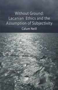 Without Ground: Lacanian Ethics And The Assumption Of Subjec