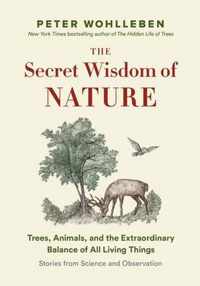 The Secret Wisdom of Nature: Trees, Animals, and the Extraordinary Balance of All Living Things --- Stories from Science and Observation