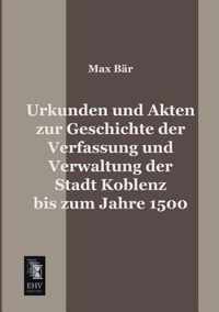 Urkunden Und Akten Zur Geschichte Der Verfassung Und Verwaltung Der Stadt Koblenz Bis Zum Jahre 1500